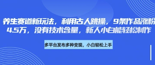养生赛道新玩法，利用古人跳操，9条作品涨粉4.5W，没有技术含量，新人小白能轻松制作-卡益网