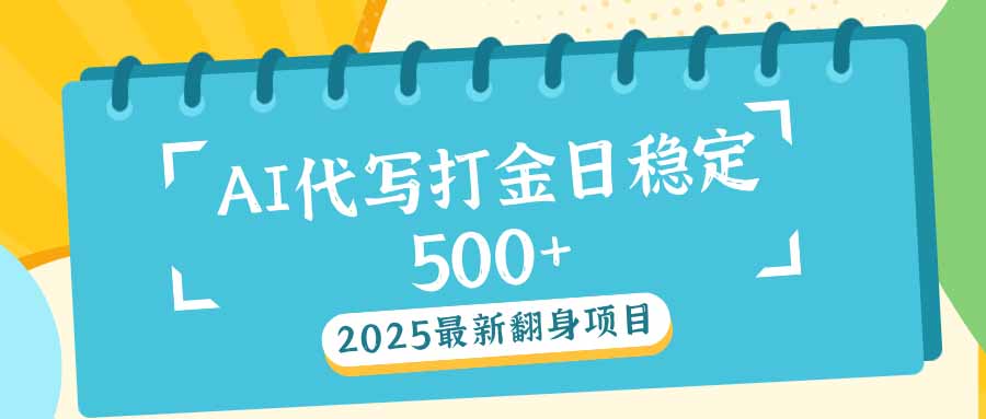 2025最新AI打金代写日稳定500+：2025最新翻身项目-卡益网
