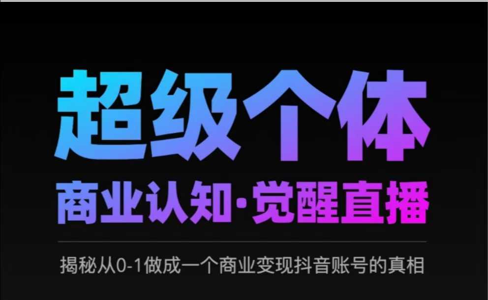 2025超级个体商业认知·觉醒直播，揭秘从0-1做成一个商业变现抖音账号的真相-卡益网