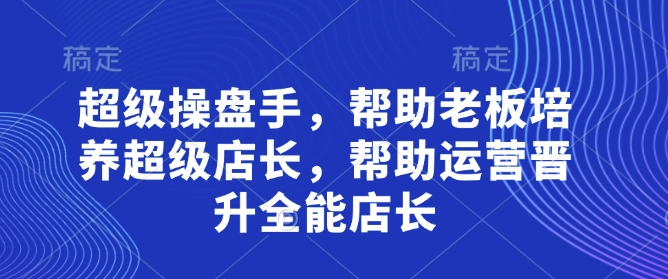 超级操盘手，​帮助老板培养超级店长，帮助运营晋升全能店长-卡益网