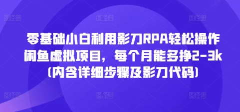 零基础小白利用影刀RPA轻松操作闲鱼虚拟项目，每个月能多挣2-3k(内含详细步骤及影刀代码)-卡益网