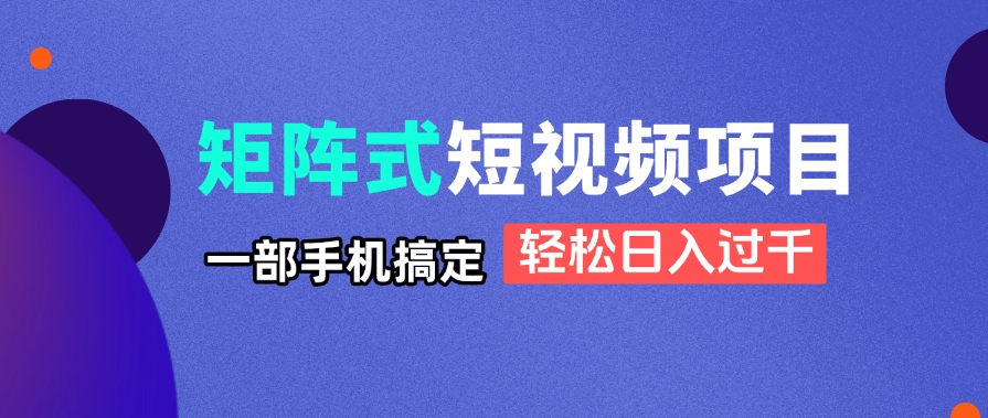 矩阵式短视频项目揭秘，一部手机搞定，轻松日入过千-卡益网