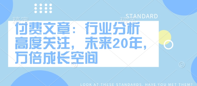 付费文章：行业分析 高度关注，未来20年，万倍成长空间-卡益网