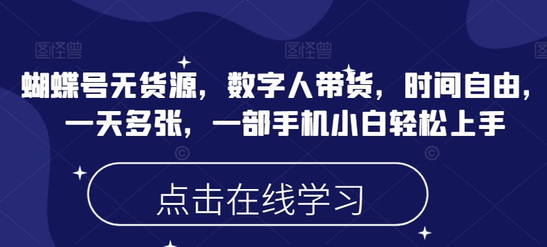 蝴蝶号无货源，数字人带货，时间自由，一天多张，一部手机小白轻松上手-卡益网
