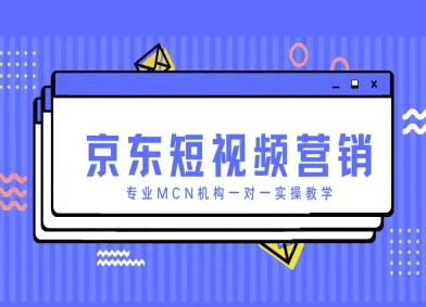京东短视频营销项目，专业MCN机构一对一实操教学-卡益网