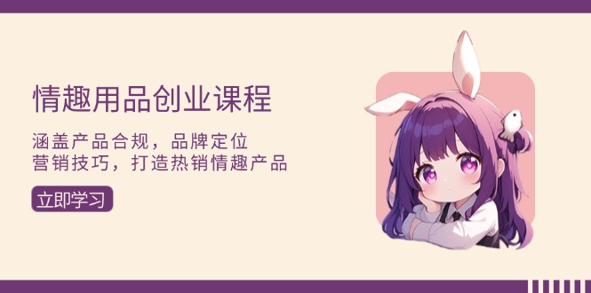 情趣用品创业课程：涵盖产品合规，品牌定位，营销技巧，打造热销情趣产品-卡益网