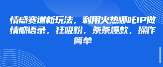 情感赛道新玩法，利用火热哪吒IP做情感语录，狂吸粉，条条爆款，操作简单-卡益网