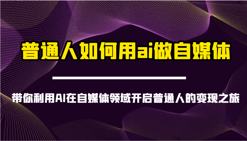 普通人如何用ai做自媒体-带你利用AI在自媒体领域开启普通人的变现之旅-卡益网
