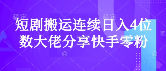 短剧搬运连续日入4位数大佬分享快手零粉爆单经验-卡益网