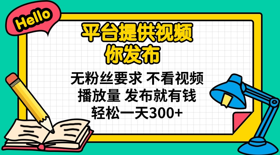 平台提供视频 你发布 无粉丝要求 不看视频播放量 发布就有钱 轻松一天300+-卡益网