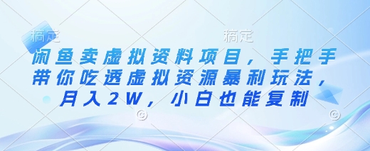 闲鱼卖虚拟资料项目，手把手带你吃透虚拟资源暴利玩法，月入2W，小白也能复制-卡益网