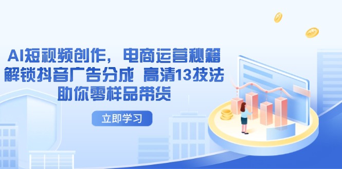 AI短视频创作，电商运营秘籍，解锁抖音广告分成 高清13技法助你零样品带货-卡益网