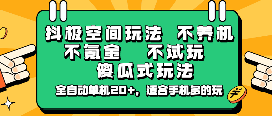 抖极空间玩法，不养机，不氪金，不试玩，傻瓜式玩法，全自动单机20+，适合手机多的玩-卡益网