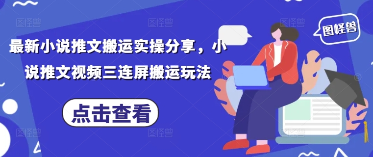 最新小说推文搬运实操分享，小说推文视频三连屏搬运玩法-卡益网