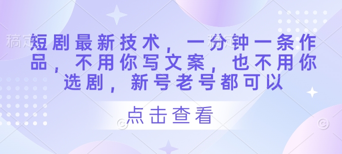 短剧最新技术，一分钟一条作品，不用你写文案，也不用你选剧，新号老号都可以-卡益网