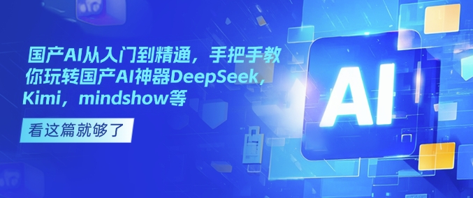 国产AI从入门到精通，手把手教你玩转国产AI神器DeepSeek，Kimi，mindshow等-卡益网