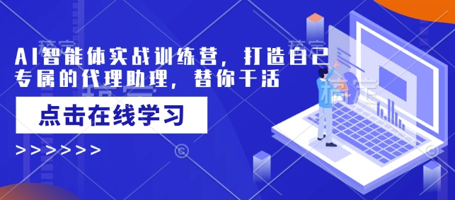 AI智能体实战训练营，打造自己专属的代理助理，替你干活-卡益网