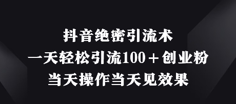 抖音绝密引流术，一天轻松引流100+创业粉，当天操作当天见效果-卡益网