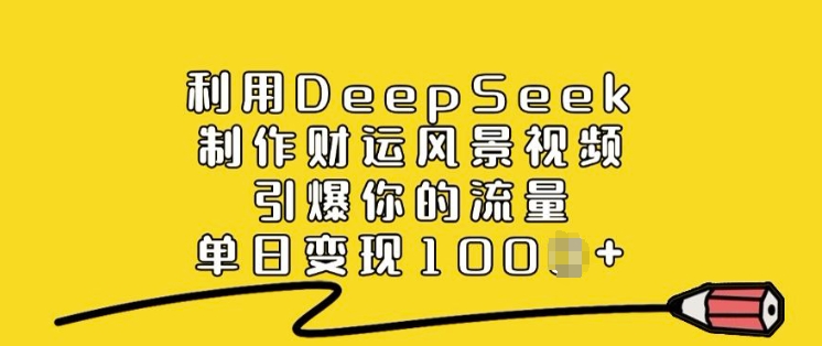 利用DeepSeek制作财运风景视频，引爆你的流量，单日变现多张-卡益网