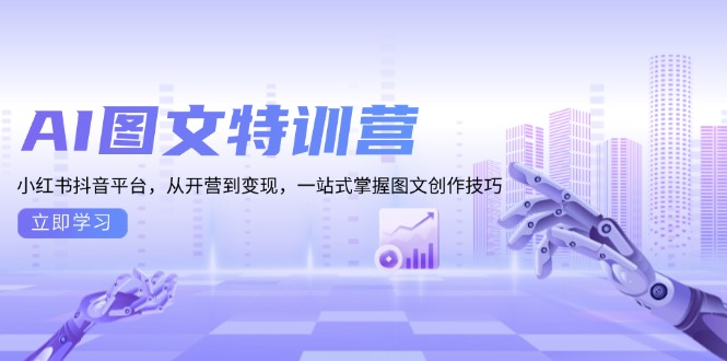 AI图文特训营：小红书抖音平台，从开营到变现，一站式掌握图文创作技巧-卡益网