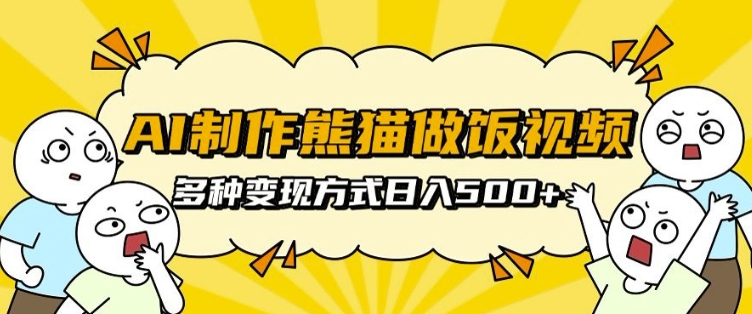 AI制作熊猫做饭视频，可批量矩阵操作，多种变现方式日入5张-卡益网
