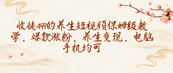 收徒499的养生短视频保姆级教学，爆款涨粉、养生变现，电脑手机均可-卡益网