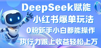 DeepSeek赋能小红书爆单玩法0粉新手小白都能操作，执行力跟上收益轻松上W，懒人勿做-卡益网
