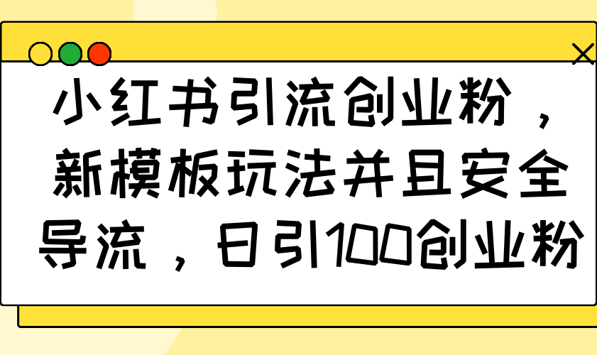小红书引流创业粉，新模板玩法并且安全导流，日引100创业粉-卡益网