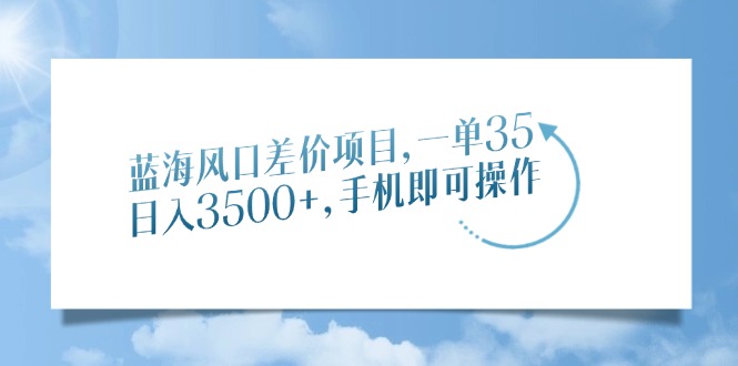 蓝海风口差价项目，一单35，日入3500+，手机即可操作-卡益网