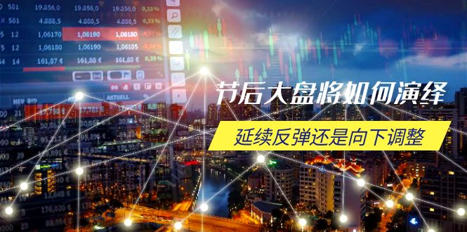 节后大盘将如何演绎，延续反弹还是向下调整，关键时间点和空间位待解-卡益网