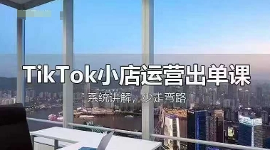 TikTok小店运营出单课，从开店选品、运营出单、发货回款，进行全流程讲解-卡益网