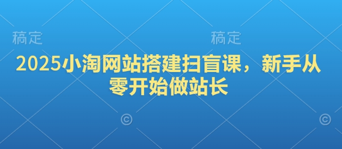 2025小淘网站搭建扫盲课，新手从零开始做站长-卡益网
