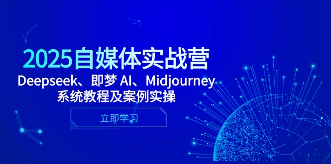 2025自媒体实战营，Deepseek、即梦 AI、Midjourney系统教程及案例实操-卡益网