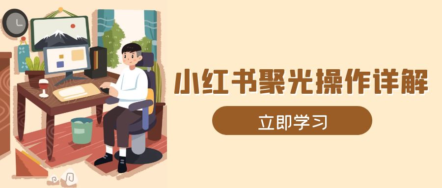 小红书聚光操作详解，涵盖素材、开户、定位、计划搭建等全流程实操-卡益网