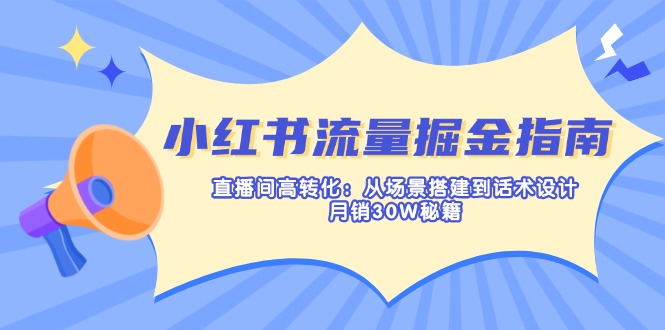 小红书流量掘金指南：直播间高转化：从场景搭建到话术设计，月销30W秘籍-卡益网