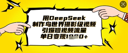 用DeepSeek制作鸟世界摄影级视频，引爆短视频流量，单日变现1k-卡益网