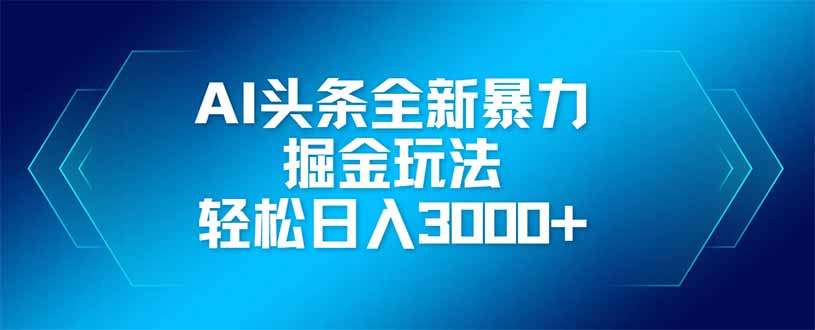 AI头条全新暴利掘金玩法，矩阵操作，轻松日入3000+-卡益网