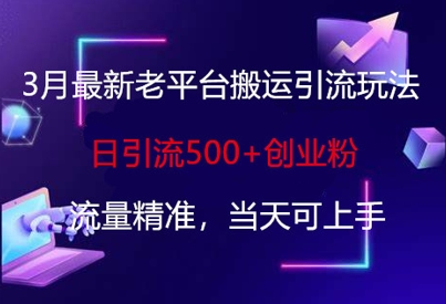 3月最新老平台搬运引流玩法，日引流500+创业粉，流量精准，当天可上手-卡益网
