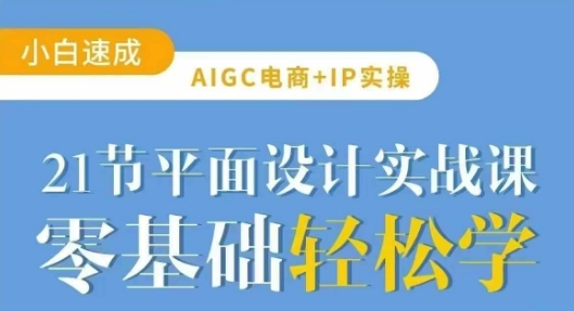 AIGC电商必备实操21节平面设计实战课，教你玩转AI-卡益网