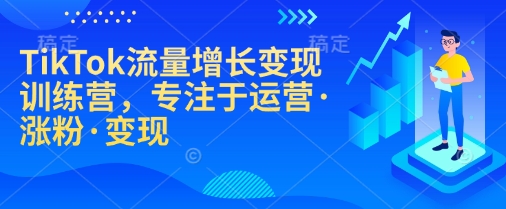 TikTok流量增长变现训练营，专注于运营·涨粉·变现-卡益网