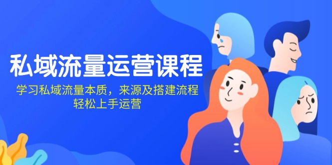 私域流量运营课程：学习私域流量本质，来源及搭建流程，轻松上手运营-卡益网