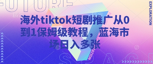 海外tiktok短剧推广从0到1保姆级教程，蓝海市场日入多张-卡益网