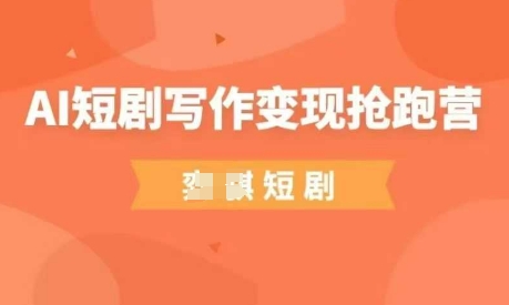 AI短剧写作变现抢跑营，门槛低，0基础，普通人做副业的绝佳机会-卡益网