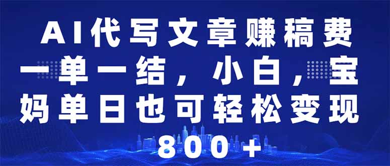AI代写文章赚稿费，一单一结小白，宝妈单日也能轻松日入500-1000＋-卡益网