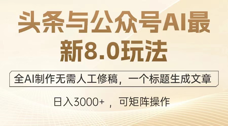 头条与公众号AI最新8.0玩法，全AI制作无需人工修稿，一个标题生成文章…-卡益网