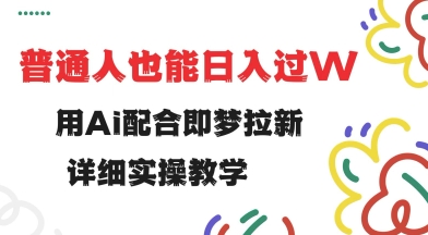 用ai配合即梦拉新，小白也能日入过w，详细实操教程【揭秘】-卡益网