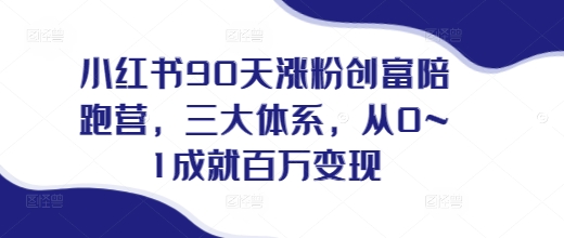 小红书90天涨粉创富陪跑营，​三大体系，从0~1成就百万变现，做小红书的最后一站-卡益网