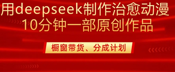 用deepseek制作治愈系漫剪，20分钟一部纯原创作品，多种变现渠道外面收费980-卡益网