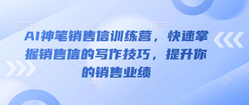 AI神笔销售信训练营，快速掌握销售信的写作技巧，提升你的销售业绩-卡益网
