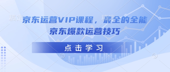 京东运营VIP课程，最全的全能京东爆款运营技巧-卡益网